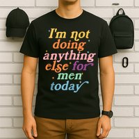 I'm Not Doing Anything Else For Men Today Funny Sarcastic T-Shirt
