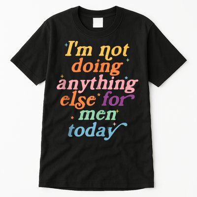 I'm Not Doing Anything Else For Men Today Funny Sarcastic Tall T-Shirt