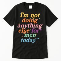 I'm Not Doing Anything Else For Men Today Funny Sarcastic Tall T-Shirt