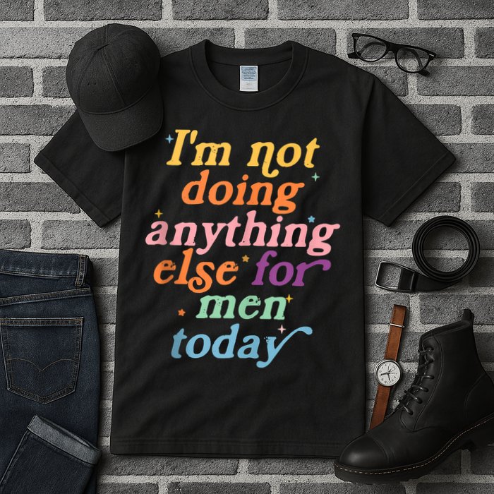 I'm Not Doing Anything Else For Men Today Funny Sarcastic Tall T-Shirt