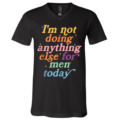 I'm Not Doing Anything Else For Men Today Funny Sarcastic V-Neck T-Shirt