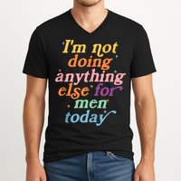 I'm Not Doing Anything Else For Men Today Funny Sarcastic V-Neck T-Shirt