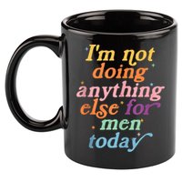 I'm Not Doing Anything Else For Men Today Funny Sarcastic 11oz C Handle Ceramic Mug