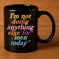 I'm Not Doing Anything Else For Men Today Funny Sarcastic 11oz C Handle Ceramic Mug