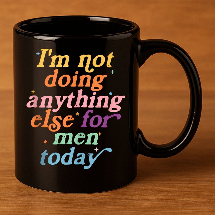 I'm Not Doing Anything Else For Men Today Funny Sarcastic 11oz C Handle Ceramic Mug