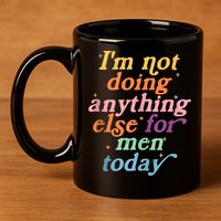 I'm Not Doing Anything Else For Men Today Funny Sarcastic 11oz C Handle Ceramic Mug