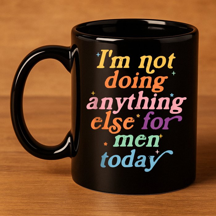 I'm Not Doing Anything Else For Men Today Funny Sarcastic 11oz C Handle Ceramic Mug