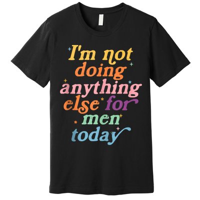I'm Not Doing Anything Else For Men Today Funny Sarcastic Premium T-Shirt