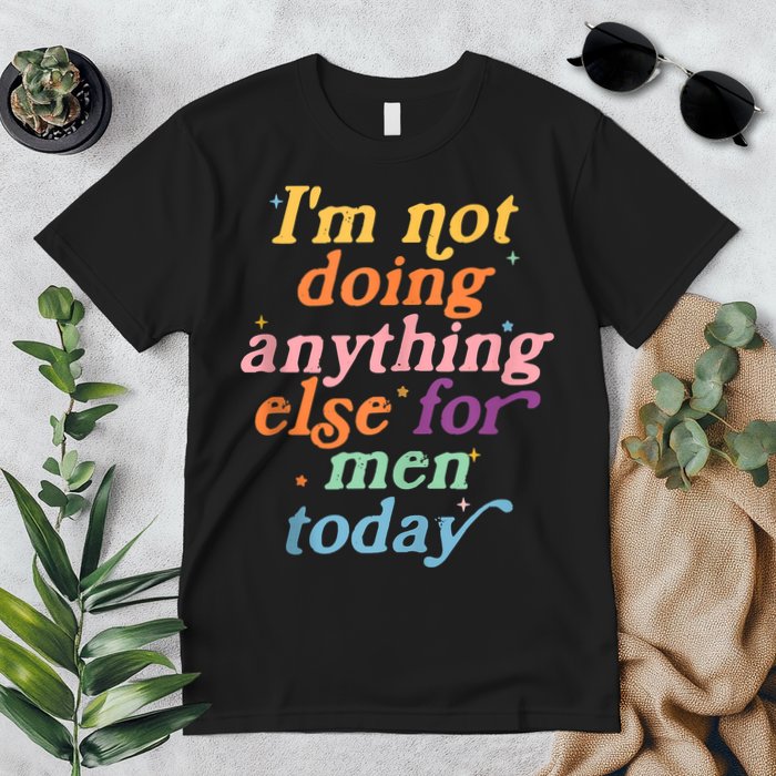 I'm Not Doing Anything Else For Men Today Funny Sarcastic Premium T-Shirt