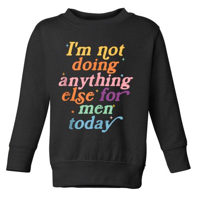 I'm Not Doing Anything Else For Men Today Funny Sarcastic Toddler Sweatshirt
