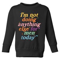 I'm Not Doing Anything Else For Men Today Funny Sarcastic Toddler Sweatshirt