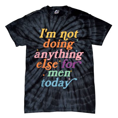 I'm Not Doing Anything Else For Men Today Funny Sarcastic Tie-Dye T-Shirt