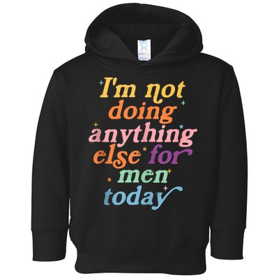 I'm Not Doing Anything Else For Men Today Funny Sarcastic Toddler Hoodie