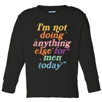 I'm Not Doing Anything Else For Men Today Funny Sarcastic Toddler Long Sleeve Shirt