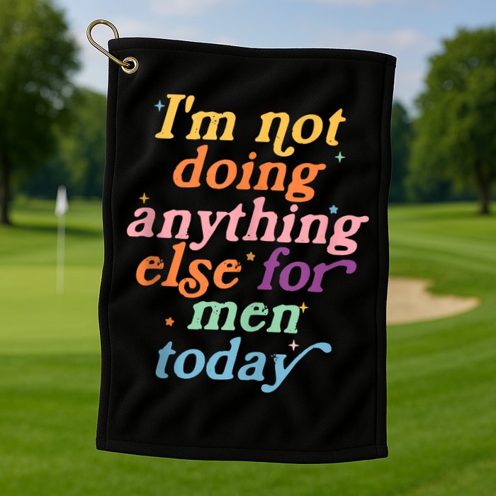 I'm Not Doing Anything Else For Men Today Funny Sarcastic Golf Towel