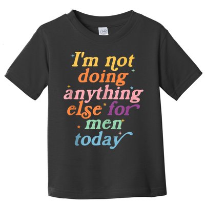 I'm Not Doing Anything Else For Men Today Funny Sarcastic Toddler T-Shirt