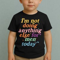 I'm Not Doing Anything Else For Men Today Funny Sarcastic Toddler T-Shirt