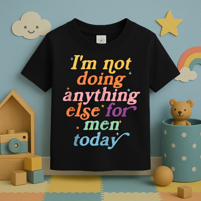 I'm Not Doing Anything Else For Men Today Funny Sarcastic Toddler T-Shirt