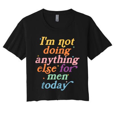 I'm Not Doing Anything Else For Men Today Funny Sarcastic Crop Top