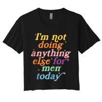 I'm Not Doing Anything Else For Men Today Funny Sarcastic Crop Top