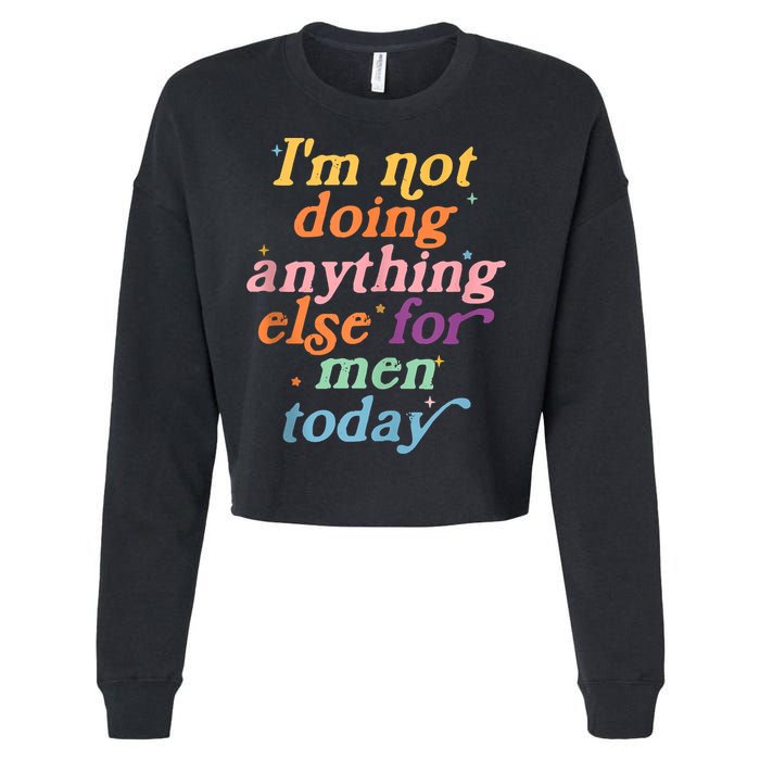 I'm Not Doing Anything Else For Men Today Funny Sarcastic Cropped Pullover Crew