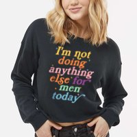I'm Not Doing Anything Else For Men Today Funny Sarcastic Cropped Pullover Crew