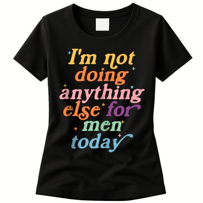 I'm Not Doing Anything Else For Men Today Funny Sarcastic Womens T-Shirt