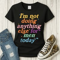 I'm Not Doing Anything Else For Men Today Funny Sarcastic Womens T-Shirt