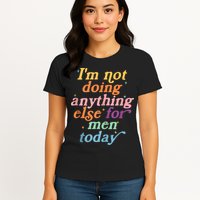 I'm Not Doing Anything Else For Men Today Funny Sarcastic Womens T-Shirt