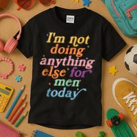 I'm Not Doing Anything Else For Men Today Funny Sarcastic Kids T-Shirt