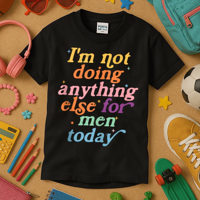 I'm Not Doing Anything Else For Men Today Funny Sarcastic Kids T-Shirt