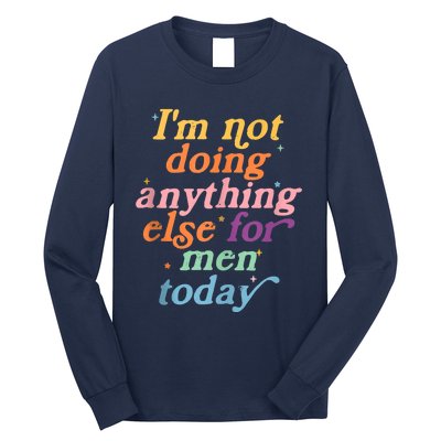 I'm Not Doing Anything Else For Men Today Funny Sarcastic Long Sleeve Shirt