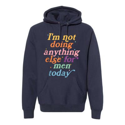 I'm Not Doing Anything Else For Men Today Funny Sarcastic Premium Hoodie