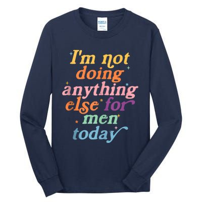 I'm Not Doing Anything Else For Men Today Funny Sarcastic Tall Long Sleeve T-Shirt