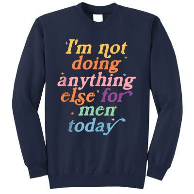 I'm Not Doing Anything Else For Men Today Funny Sarcastic Tall Sweatshirt