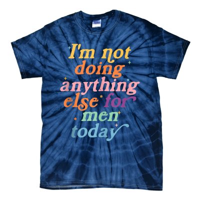 I'm Not Doing Anything Else For Men Today Funny Sarcastic Tie-Dye T-Shirt