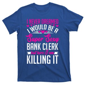 I Never Dreamed I Would Be A Super Sexy Bank Clerk Banking Meaningful Gift T-Shirt