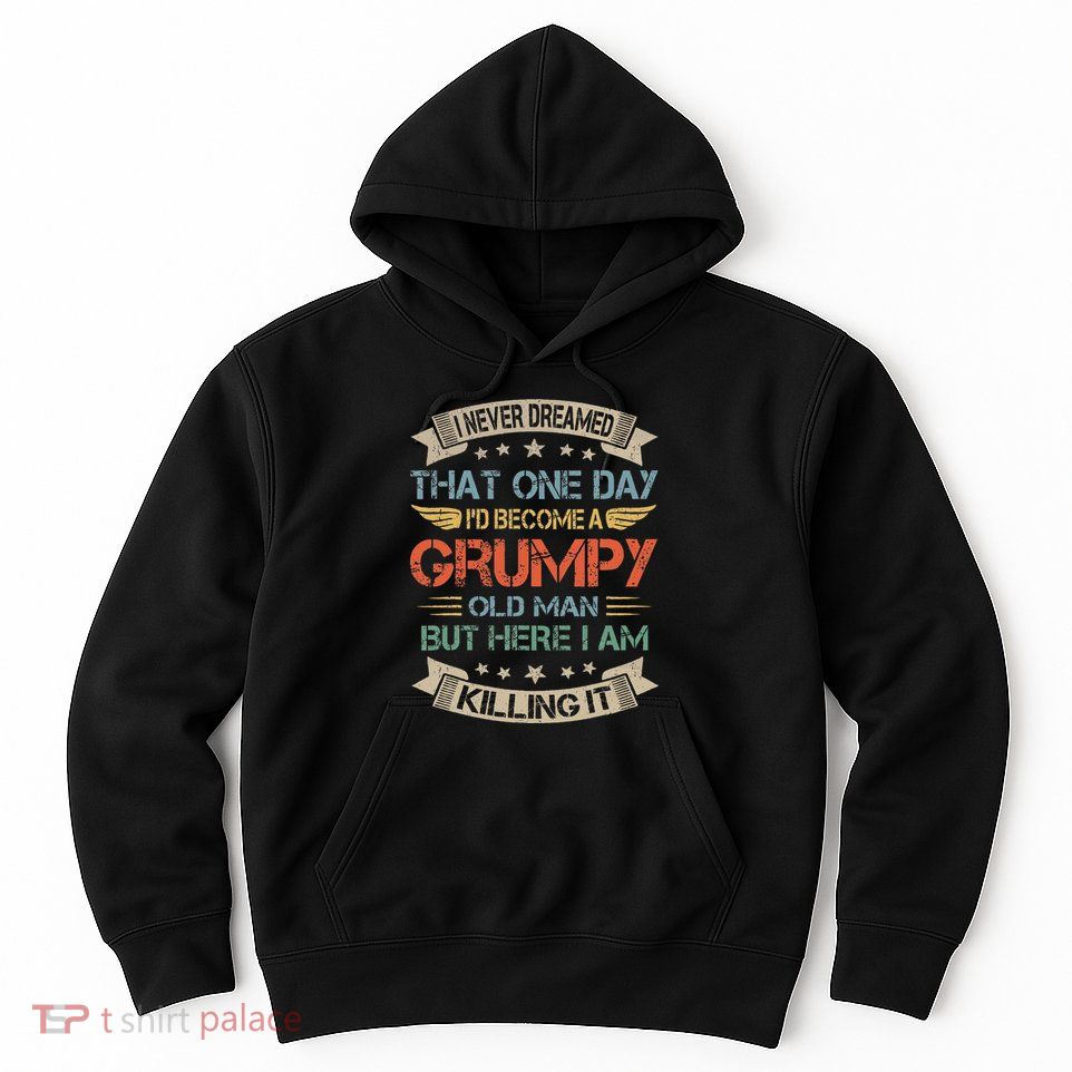 I Never Dreamed That Id Become A Grumpy Old Man Grandpa Hoodie