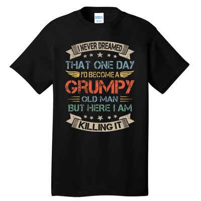 I Never Dreamed That Id Become A Grumpy Old Man Grandpa Tall T-Shirt