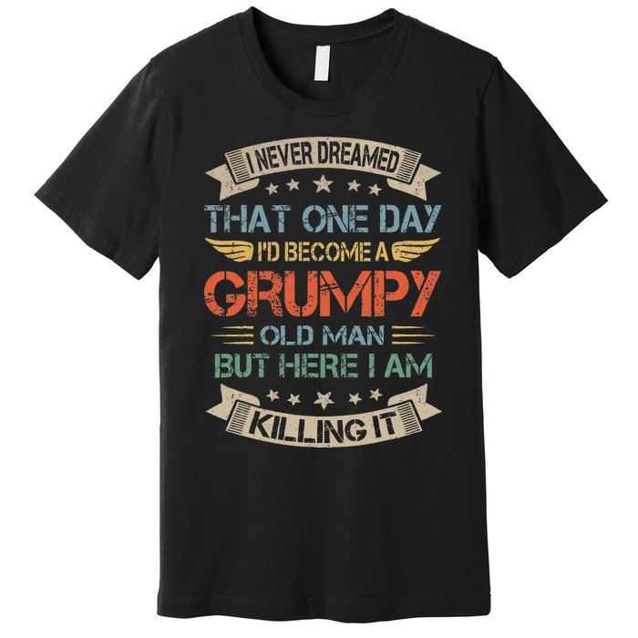 I Never Dreamed That Id Become A Grumpy Old Man Grandpa Premium T-Shirt