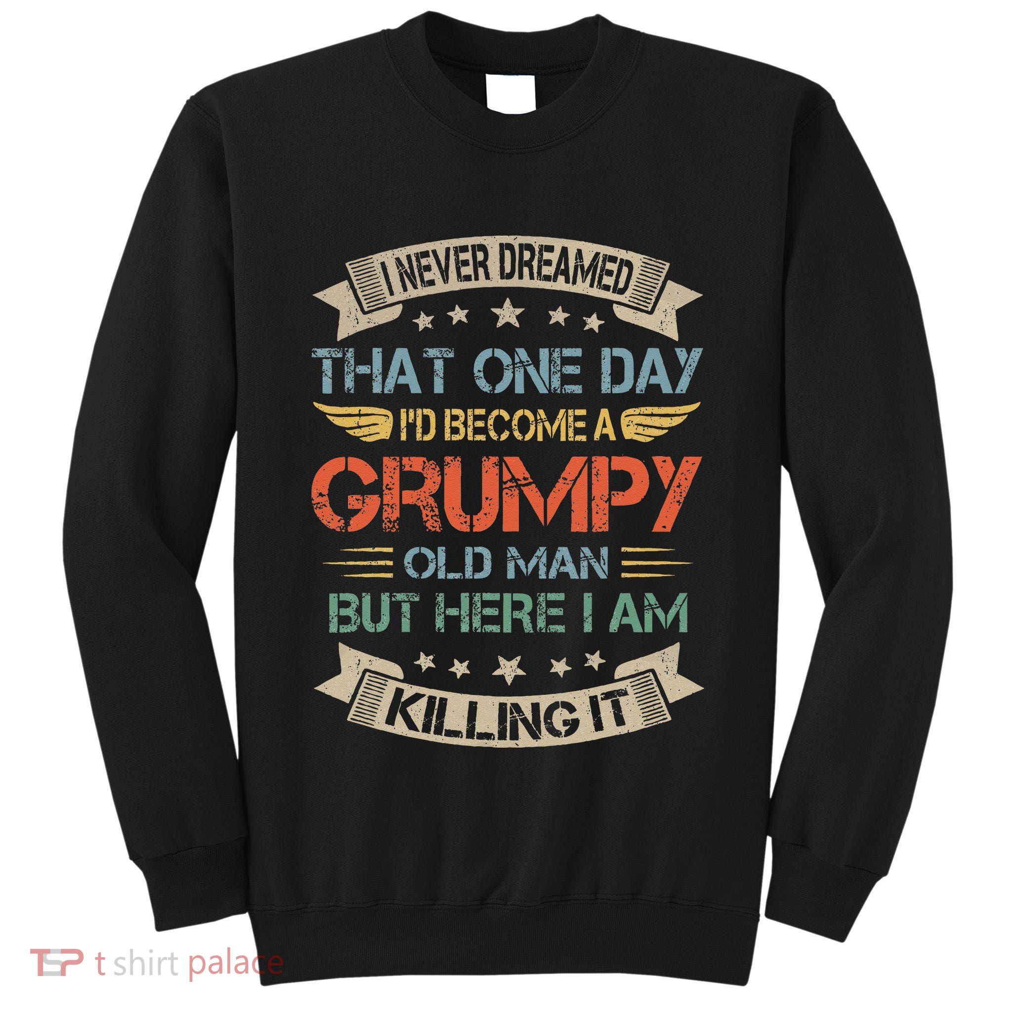 I Never Dreamed That Id Become A Grumpy Old Man Grandpa Tall Sweatshirt