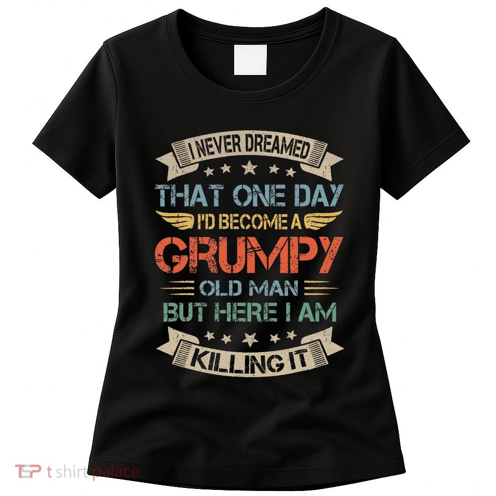 I Never Dreamed That Id Become A Grumpy Old Man Grandpa Womens T-Shirt