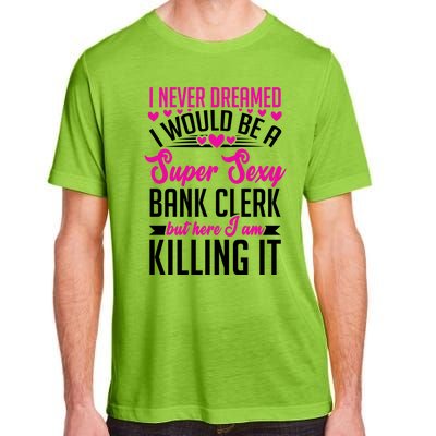 I Never Dreamed I Would Be A Super Sexy Bank Clerk Banking Gift Adult ChromaSoft Performance T-Shirt