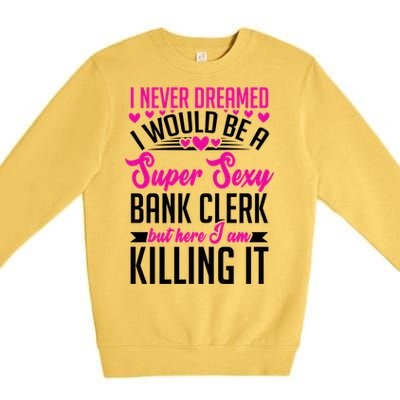 I Never Dreamed I Would Be A Super Sexy Bank Clerk Banking Gift Premium Crewneck Sweatshirt