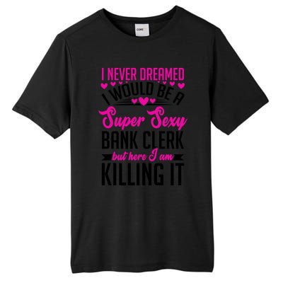 I Never Dreamed I Would Be A Super Sexy Bank Clerk Banking Gift Tall Fusion ChromaSoft Performance T-Shirt