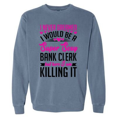 I Never Dreamed I Would Be A Super Sexy Bank Clerk Banking Gift Garment-Dyed Sweatshirt