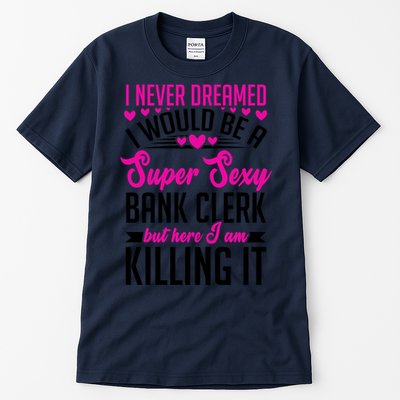 I Never Dreamed I Would Be A Super Sexy Bank Clerk Banking Gift Tall T-Shirt