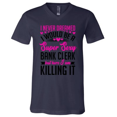 I Never Dreamed I Would Be A Super Sexy Bank Clerk Banking Gift V-Neck T-Shirt