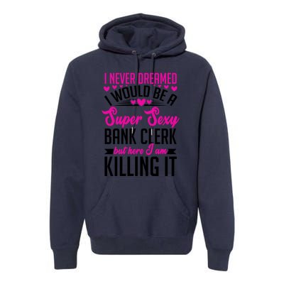 I Never Dreamed I Would Be A Super Sexy Bank Clerk Banking Gift Premium Hoodie