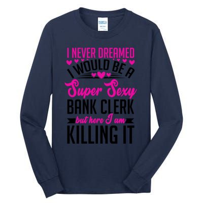 I Never Dreamed I Would Be A Super Sexy Bank Clerk Banking Gift Tall Long Sleeve T-Shirt